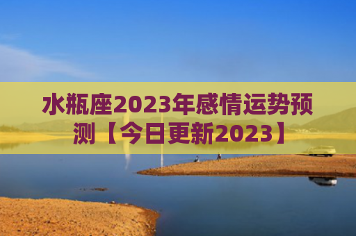 水瓶座2023年感情运势预测【今日更新2023】
