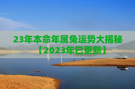 23年本命年属兔运势大揭秘【2023年已更新】