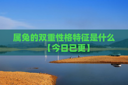 属兔的双重性格特征是什么【今日已更】
