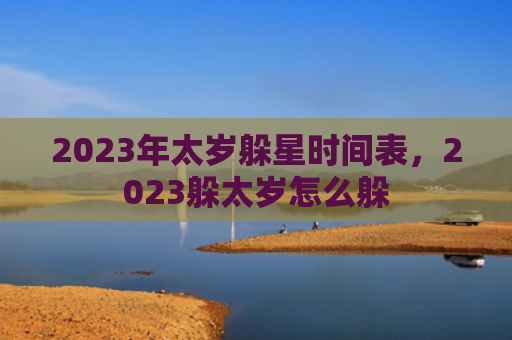 2023年太岁躲星时间表，2023躲太岁怎么躲