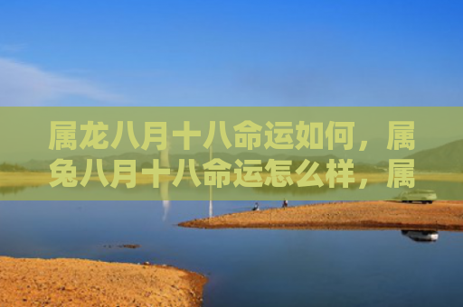 属龙八月十八命运如何，属兔八月十八命运怎么样，属兔人八月十八日的命运如何