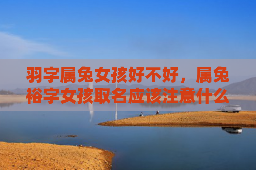 羽字属兔女孩好不好，属兔裕字女孩取名应该注意什么，属兔女孩起名为什么要用裕字