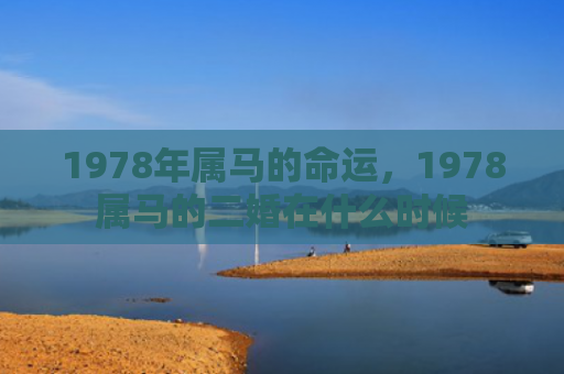 1978年属马的命运，1978属马的二婚在什么时候