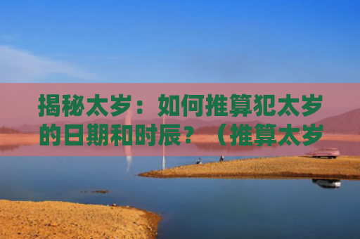 揭秘太岁：如何推算犯太岁的日期和时辰？（推算太岁犯太岁）