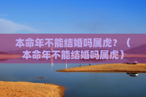 本命年不能结婚吗属虎？（本命年不能结婚吗属虎）
