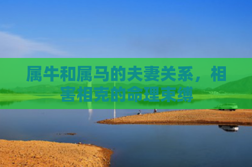 属牛和属马的夫妻关系，相害相克的命理束缚