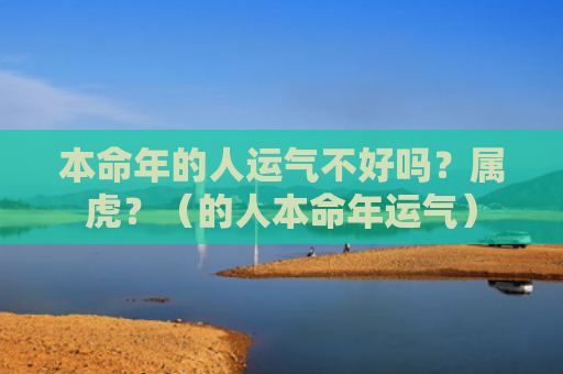 本命年的人运气不好吗？属虎？（的人本命年运气）