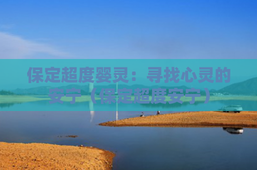 保定超度婴灵：寻找心灵的安宁（保定超度安宁）