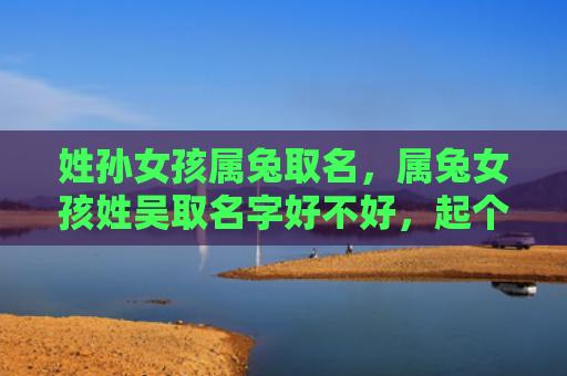 姓孙女孩属兔取名，属兔女孩姓吴取名字好不好，起个好名字