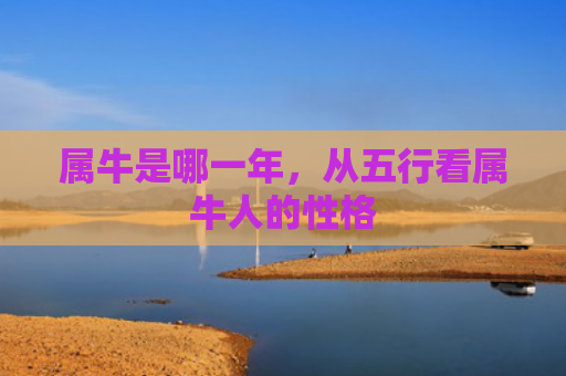 属牛是哪一年，从五行看属牛人的性格