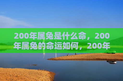 200年属兔是什么命，200年属兔的命运如何，200年属兔的人命运怎么样