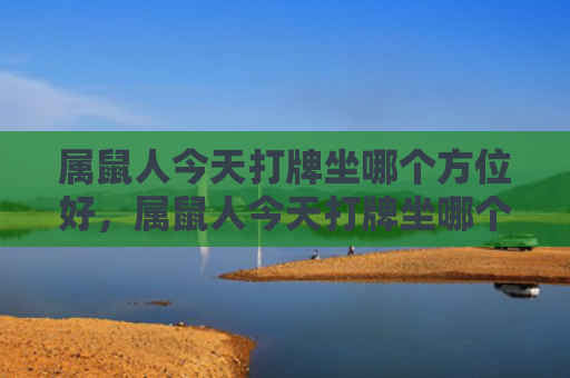 属鼠人今天打牌坐哪个方位好，属鼠人今天打牌坐哪个方位好
