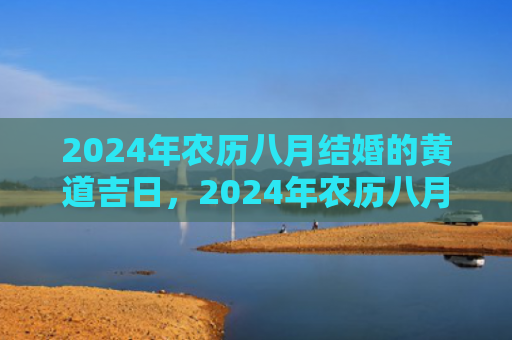 2024年农历八月结婚的黄道吉日，2024年农历八月三十是不是黄道吉日
