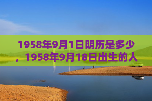 1958年9月1日阴历是多少，1958年9月18日出生的人命好吗