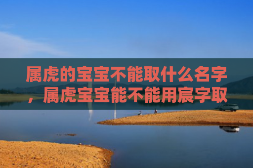 属虎的宝宝不能取什么名字，属虎宝宝能不能用宸字取名