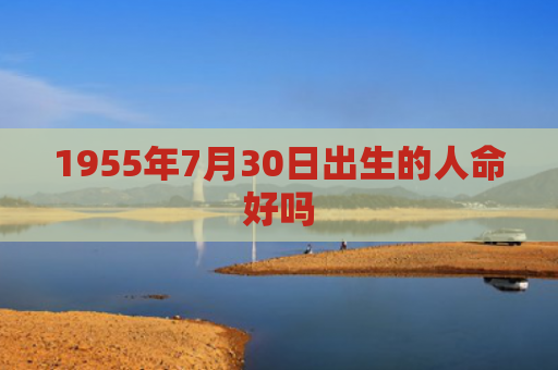 1955年7月30日出生的人命好吗