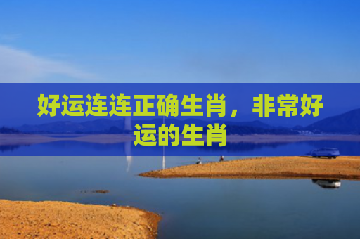 好运连连正确生肖，非常好运的生肖