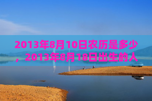2013年8月10日农历是多少，2013年8月18日出生的人命好吗