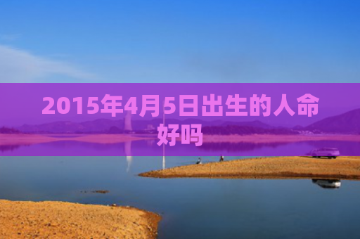 2015年4月5日出生的人命好吗
