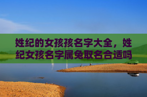 姓纪的女孩孩名字大全，姓纪女孩名字属兔取名合适吗，为属兔的纪女孩取名
