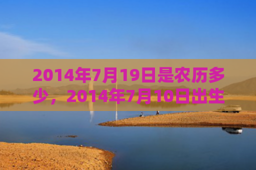 2014年7月19日是农历多少，2014年7月10日出生的人命好吗