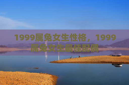 1999属兔女生性格，1999属兔女生最佳配偶