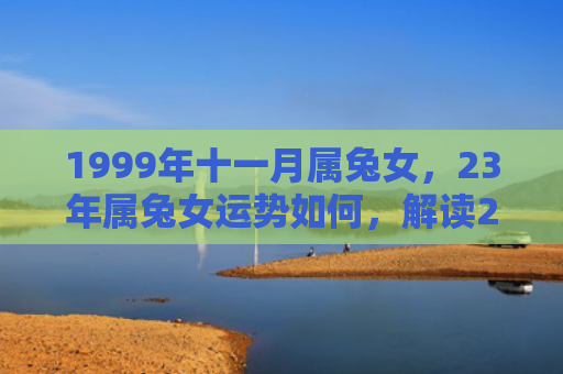 1999年十一月属兔女，23年属兔女运势如何，解读23年属兔女的运势