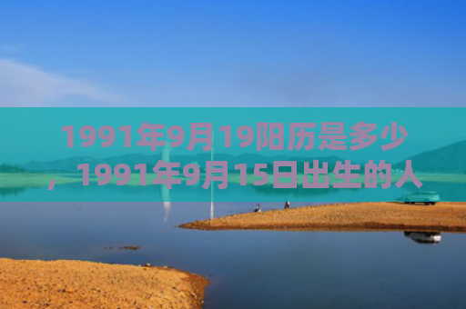 1991年9月19阳历是多少，1991年9月15日出生的人命好吗
