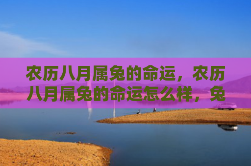 农历八月属兔的命运，农历八月属兔的命运怎么样，兔年八月出生的人的运势如何