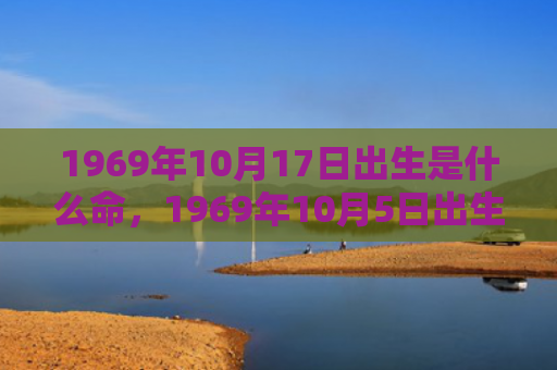 1969年10月17日出生是什么命，1969年10月5日出生的人命好吗