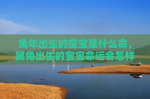 兔年出生的宝宝是什么命，属兔出生的宝宝命运会怎样，属兔的宝宝命运如何