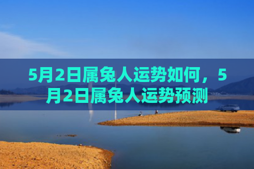 5月2日属兔人运势如何，5月2日属兔人运势预测