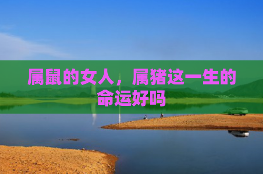 属鼠的女人，属猪这一生的命运好吗