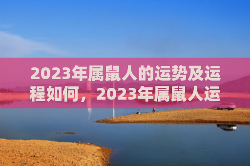 2023年属鼠人的运势及运程如何，2023年属鼠人运势不好