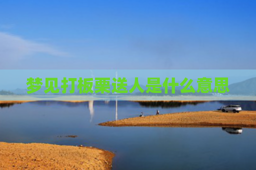 梦见打板栗送人是什么意思