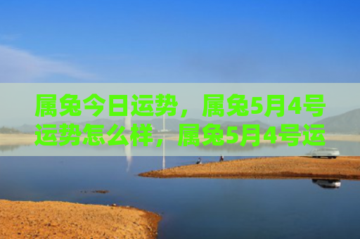 属兔今日运势，属兔5月4号运势怎么样，属兔5月4号运势预测