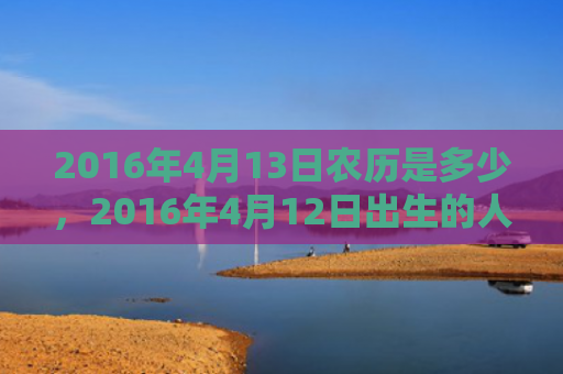 2016年4月13日农历是多少，2016年4月12日出生的人命好吗