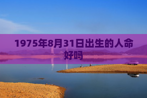 1975年8月31日出生的人命好吗