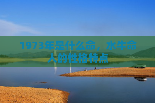 1973年是什么命，水牛命人的性格特点
