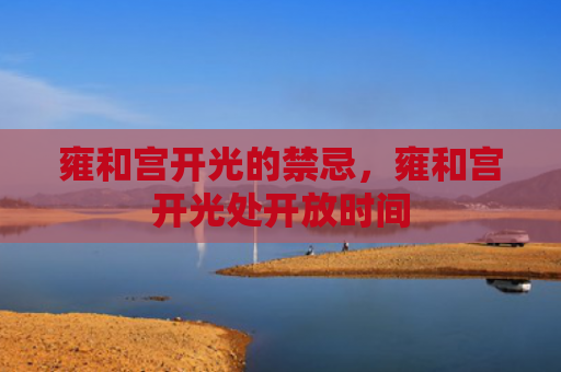 雍和宫开光的禁忌，雍和宫开光处开放时间