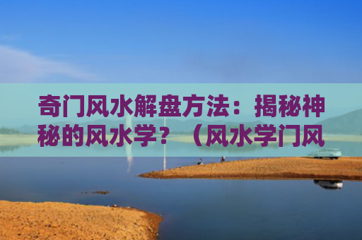 奇门风水解盘方法：揭秘神秘的风水学？（风水学门风水解）