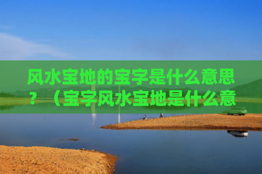 风水宝地的宝字是什么意思？（宝字风水宝地是什么意思）