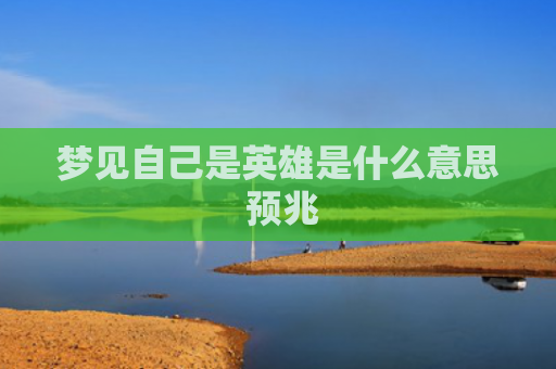 梦见自己是英雄是什么意思 预兆