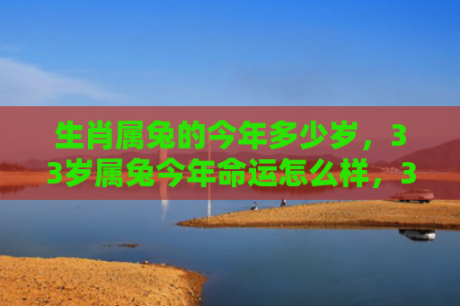 生肖属兔的今年多少岁，33岁属兔今年命运怎么样，33岁属兔的人今年的命运状况