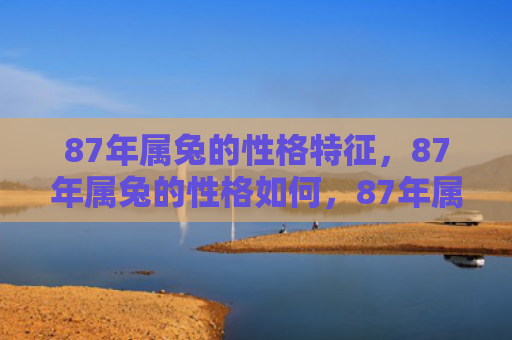 87年属兔的性格特征，87年属兔的性格如何，87年属兔的人的性格特点