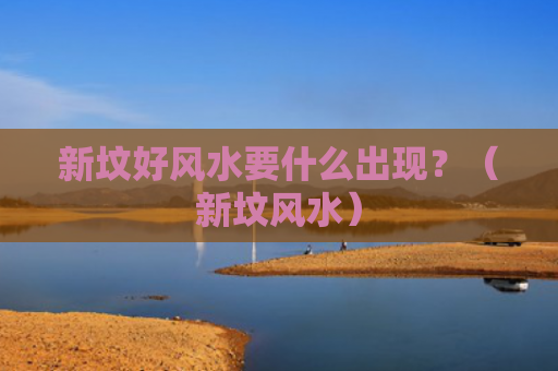 新坟好风水要什么出现？（新坟风水）
