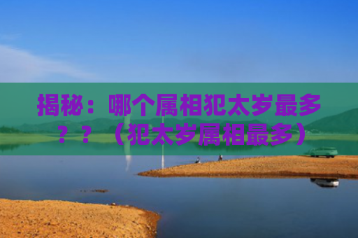 揭秘：哪个属相犯太岁最多？？（犯太岁属相最多）