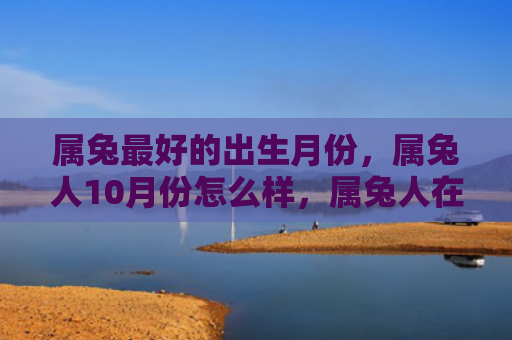 属兔最好的出生月份，属兔人10月份怎么样，属兔人在10月份的运势如何