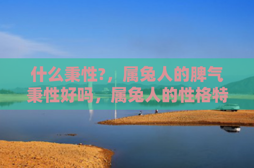 什么秉性?，属兔人的脾气秉性好吗，属兔人的性格特点