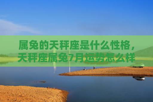 属兔的天秤座是什么性格，天秤座属兔7月运势怎么样，天秤座属兔7月运势